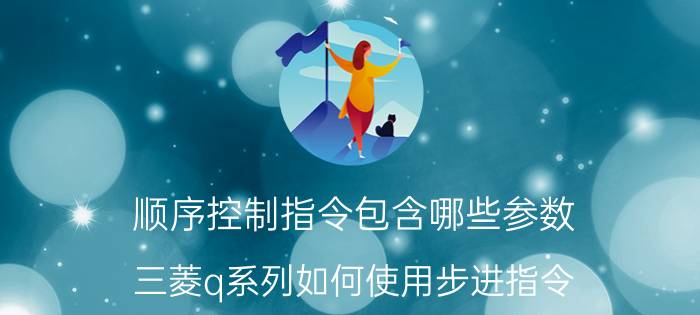 顺序控制指令包含哪些参数 三菱q系列如何使用步进指令？